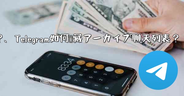 Telegram で「アーカイブ」チャット リストを非表示にする方法は？、Telegram如何隐藏アーカイブ聊天列表？