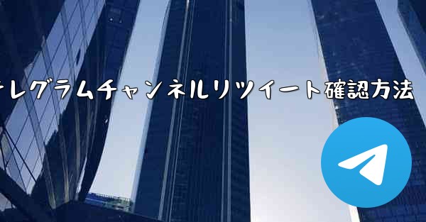 私の Telegram チャンネルメッセージを誰がリツイートしたかを確認するにはどうすればよいですか？_テレグラムチャンネルリツイート確認方法