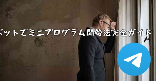 Telegram ボットを通じてミニプログラムを開くにはどうすればよいですか？;Telegramボットでミニプログラム開始法完全ガイド