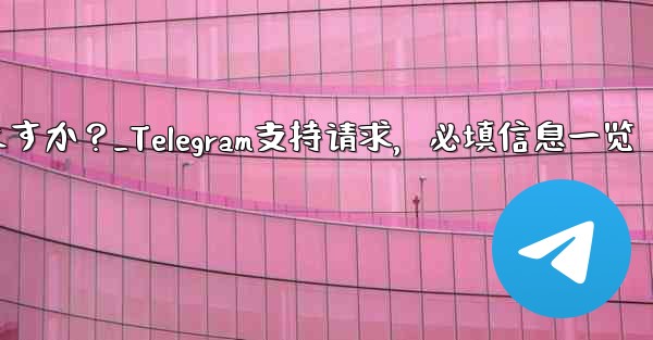 Telegram でサポート リクエストを送信する場合、どのような情報を提供する必要がありますか？_Telegram支持请求，必填信息一览