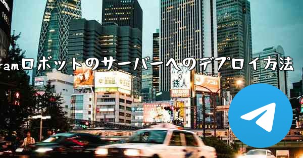 自作の Telegram ロボットをサーバーにデプロイするにはどうすればよいですか？_自作Telegramロボットのサーバーへのデプロイ方法