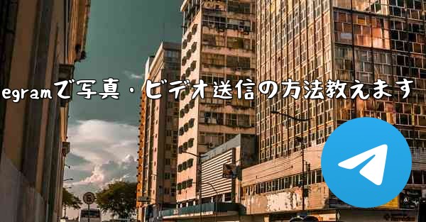 Telegram で写真やビデオを送信するにはどうすればよいですか？、Telegramで写真・ビデオ送信の方法教えます