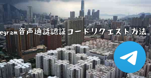 Telegram 音声通話認証コードをリクエストできますか？やり方は？;Telegram音声通話認証コードリクエスト方法
