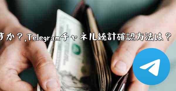 Telegram チャネルの統計を確認するにはどうすればよいですか？,Telegramチャネル統計確認方法は？