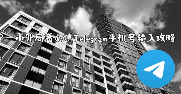 Telegram に携帯電話番号を入力するときに市外局番を追加する必要がありますか？—市外局番必填Telegram手机号输入攻略