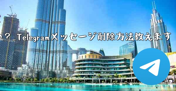 Telegramで送信したメッセージを削除するにはどうすればよいですか？_Telegramメッセージ削除方法教えます