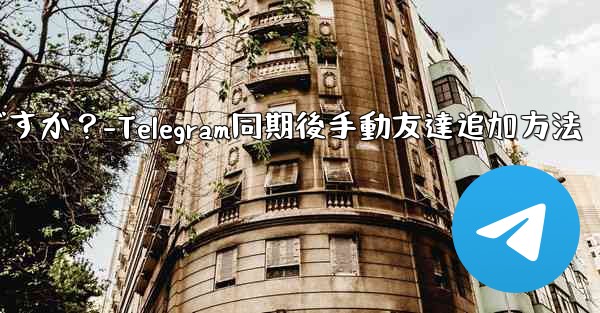 Telegram が連絡先の同期をスキップした後に手動で友達を追加するにはどうすればよいですか？-Telegram同期後手動友達追加方法