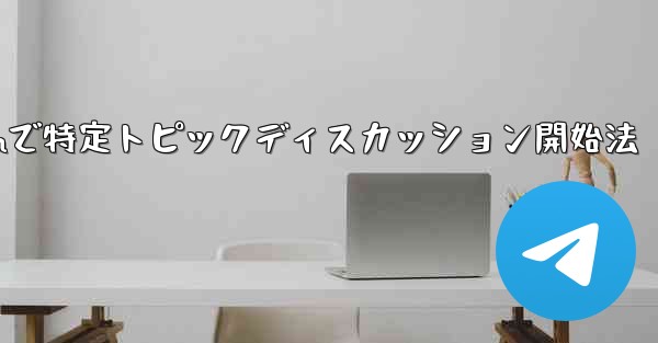 Telegram の特定のトピックでディスカッションを開始するにはどうすればよいですか？-Telegramで特定トピックディスカッション開始法