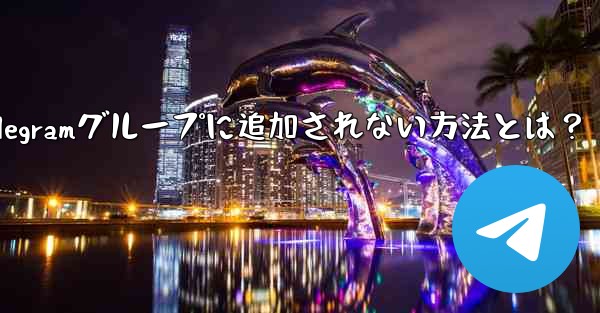 他の人が私を Telegram のグループに追加できないようにするにはどうすればよいですか？、Telegramグループに追加されない方法とは？