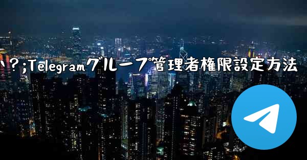 Telegram グループで管理者権限を設定するにはどうすればよいですか？;Telegramグループ管理者権限設定方法