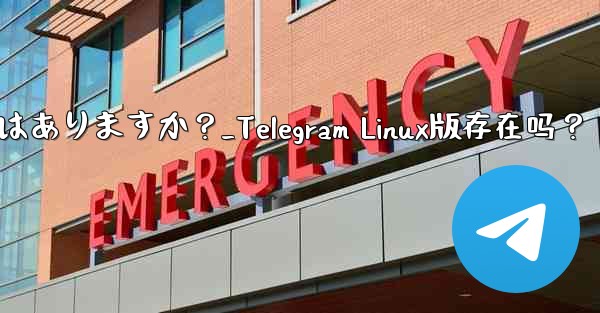 Telegram の Linux バージョンはありますか？_Telegram Linux版存在吗？