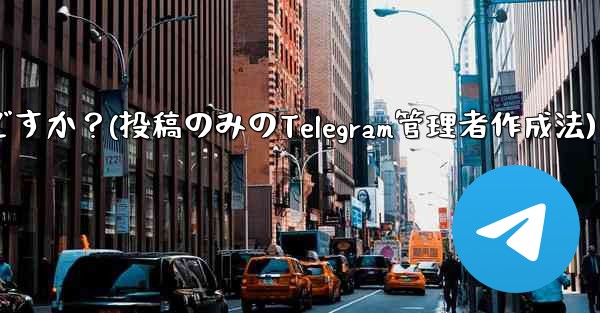 「投稿のみ」の Telegram 管理者を作成するにはどうすればよいですか？(投稿のみのTelegram管理者作成法)