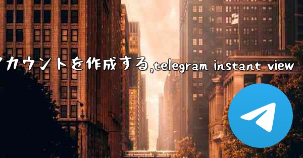 Telegram パート 2- 登録と検証 - 最初のアカウントを作成する,telegram instant view