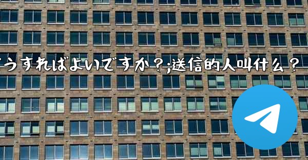Telegramメッセージを送信するにはどうすればよいですか？;送信的人叫什么？