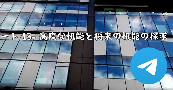 Telegram-パート 13- 高度な機能と将来の機能の探求—telegram-パート 13- 高度な机能と将来の机能の探求