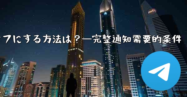 Telegramの通知を完全にオフにする方法は？—完整通知需要的条件