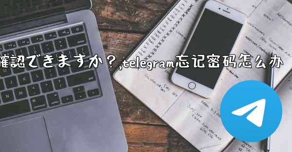 Telegram のユーザー名を忘れてしまいました。どこで確認できますか？,telegram忘记密码怎么办
