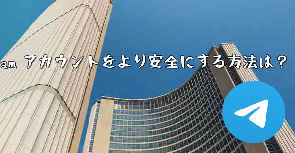 Telegram アカウントをより安全にする方法は？—telegram アカウントをより安全にする方法は？