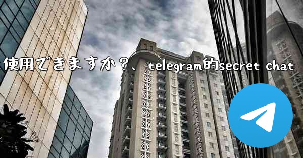 Telegram をロックするために指紋または Face ID を使用できますか？、telegram的secret chat