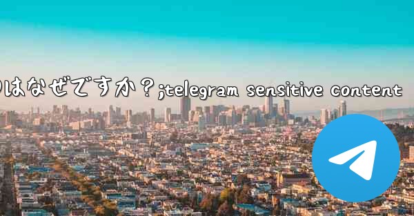 Telegram の新しいメッセージ通知を受け取らないのはなぜですか？;telegram sensitive content