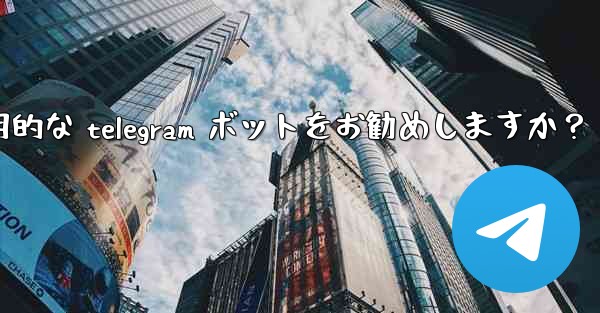 どのような実用的な Telegram ボットをお勧めしますか？_どのような実用的な telegram ボットをお勧めしますか？
