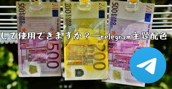 自分の写真を Telegram チャットの背景として使用できますか？—telegram主题配色