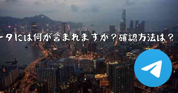 エクスポートされた Telegram データには何が含まれますか？確認方法は？