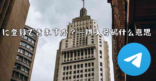 携帯電話番号を使用せずに Telegram に登録できますか？—携入号码什么意思