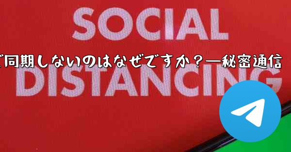 Telegram の秘密チャットがデバイス間で同期しないのはなぜですか？—秘密通信