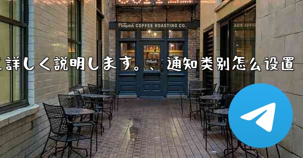 Telegramの通知設定について詳しく説明します。、通知类别怎么设置