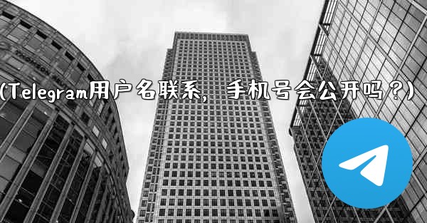 誰かが私の Telegram ユーザー名を通じて私に連絡してきた場合、私の携帯電話番号は公開されますか？(Telegram用户名联系，手机号会公开吗？)