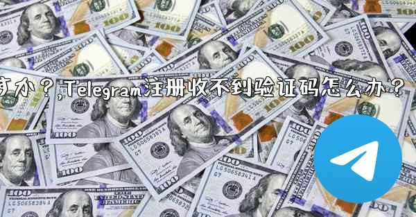 Telegram に登録するときに認証コードを受信できない場合はどうすればよいですか？,Telegram注册收不到验证码