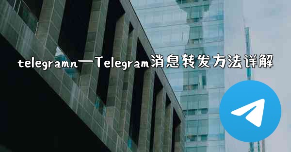 telegramn—Telegram消息转发方法详解