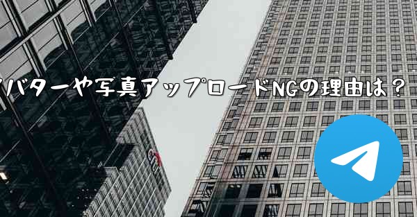 Telegram アバターをアップロードしたり、写真を送信したりできないのはなぜですか？_Telegram アバターや写真アップロードNGの理由は？