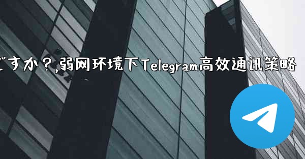 弱いネットワーク環境 (2G ネットワークなど) で Telegram テキスト メッセージを使用するための最良の戦略は何ですか？,弱网环境下Telegram高效通讯策略