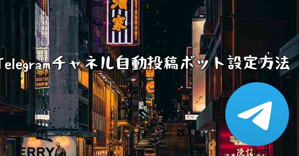 Telegram チャネルに自動投稿ボットを設定するにはどうすればよいですか？—Telegramチャネル自動投稿ボット設定方法