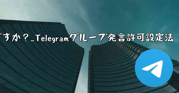 Telegram でグループ発言許可 (メディアやリンクの禁止など) を設定するにはどうすればよいですか？_Telegramグループ発言許可設定法