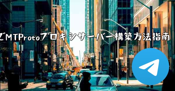 Telegram でプライベート MTProto プロキシ サーバーを構築するにはどうすればよいですか？、TelegramでMTProtoプロキシサーバー構築方法指南