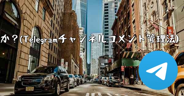 Telegram チャンネルのコメント セクションでコメントを管理するにはどうすればよいですか？(Telegramチャンネルコメント管理法)