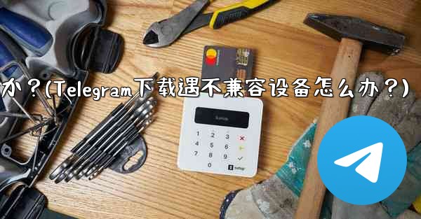 <b>Telegram をダウンロードするときに「デバイスと互換性がありません」というメッセージが表示された場合はどうすればよ</b>