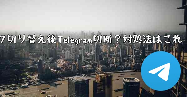ネットワークを切り替えた後 (Wi-Fi から 4G に)、Telegram が切断された場合はどうすればよいですか？、ネットワーク切り替え後Telegram切断？対処法はこれ