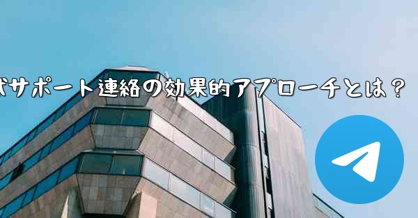 telegram-x;Telegram公式サポート連絡の効果的アプローチとは？