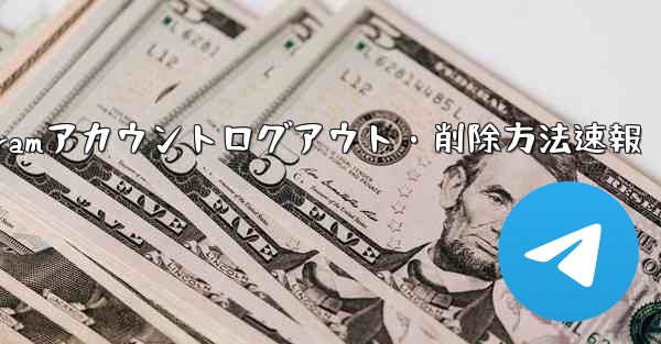 Telegram アカウントをログアウト (削除) するにはどうすればよいですか？、Telegramアカウントログアウト・削除方法速報