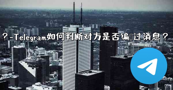 <b>Telegram は、相手が送信したメッセージを編集したかどうかをどのようにして知るのでしょうか？-Telegram如何</b>