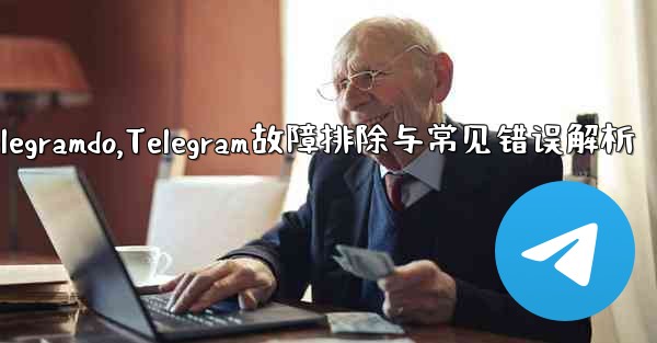 telegramdo,Telegram故障排除与常见错误解析