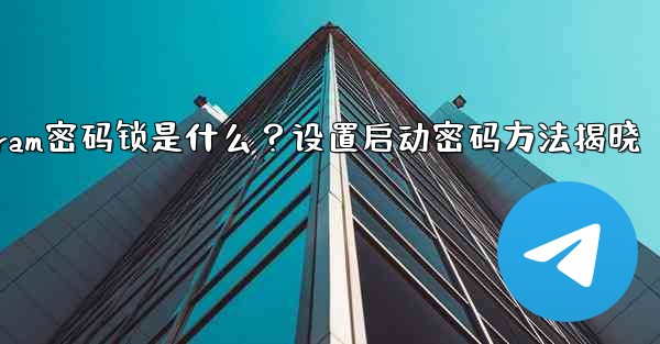 Telegramの「パスワードロック」とは何ですか？ TelegramAppの起動パスワードを設定するにはどうすればよいですか？_Telegram密码锁是什么？设置启动密码方法揭晓