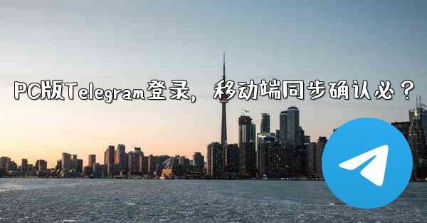 <b>PC版Telegramにログインする場合、モバイルアプリでも確認する必要がありますか？、PC版Telegram登录，移动</b>