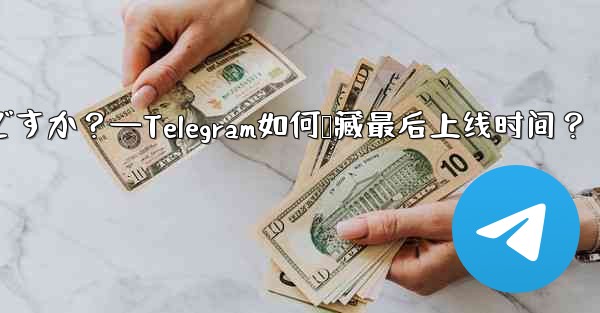 Telegram の「最後にオンラインになった」時刻を非表示にするにはどうすればよいですか？—Telegram如何隐藏最后上线时间？