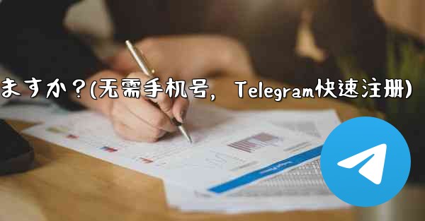携帯电话番号を使用せずに telegram に登录できますか？(无需手机号，Telegram快速注册)