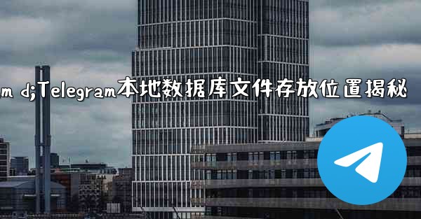 telegram d;Telegram本地数据库文件存放位置揭秘